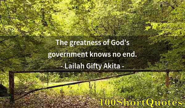 Quote by Albert Einstein: The greatness of God's government knows no end.