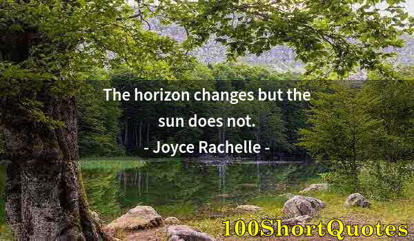 Quote by Albert Einstein: The horizon changes but the sun does not.