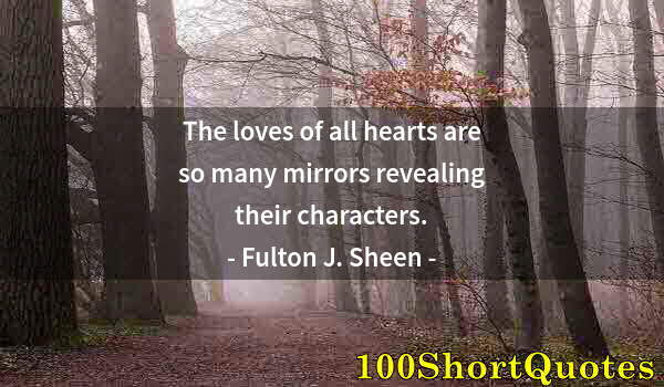 Quote by Albert Einstein: The loves of all hearts are so many mirrors revealing their characters.