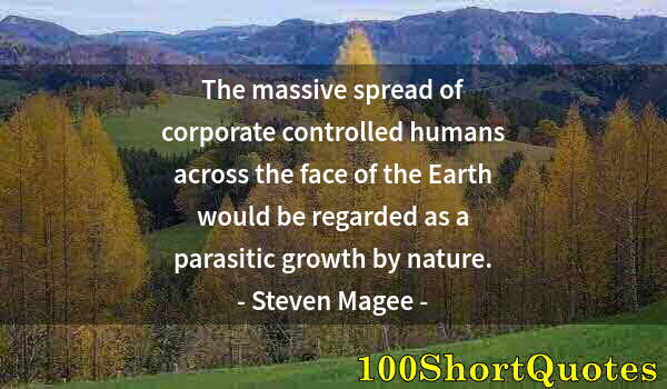 Quote by Albert Einstein: The massive spread of corporate controlled humans across the face of the Earth would be regarded as ...