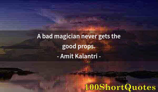 Quote by Albert Einstein: A bad magician never gets the good props.