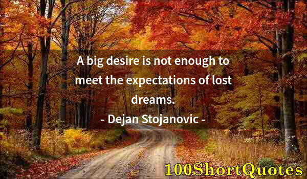 Quote by Albert Einstein: A big desire is not enough to meet the expectations of lost dreams.