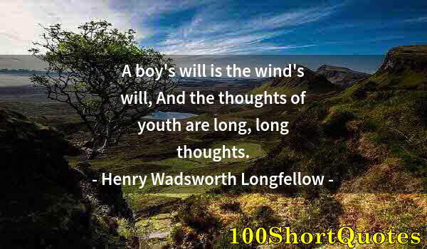 Quote by Albert Einstein: A boy's will is the wind's will, And the thoughts of youth are long, long thoughts.