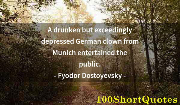 Quote by Albert Einstein: A drunken but exceedingly depressed German clown from Munich entertained the public.