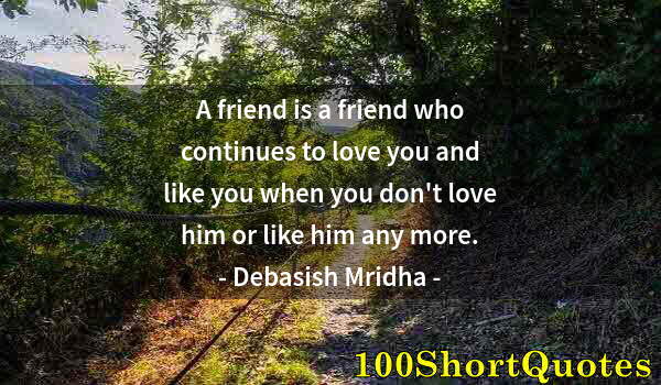 Quote by Albert Einstein: A friend is a friend who continues to love you and like you when you don't love him or like him any ...