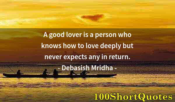 Quote by Albert Einstein: A good lover is a person who knows how to love deeply but never expects any in return.