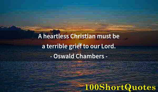 Quote by Albert Einstein: A heartless Christian must be a terrible grief to our Lord.