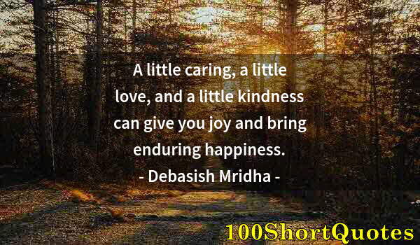 Quote by Albert Einstein: A little caring, a little love, and a little kindness can give you joy and bring enduring happiness.