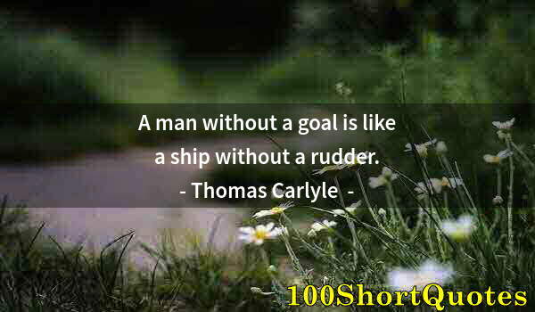 Quote by Albert Einstein: A man without a goal is like a ship without a rudder.