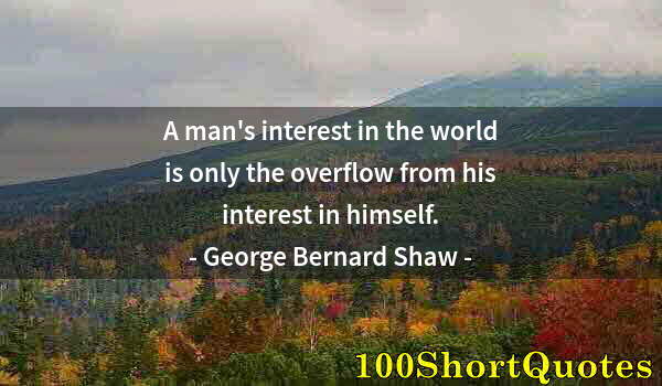 Quote by Albert Einstein: A man's interest in the world is only the overflow from his interest in himself.