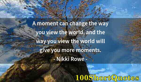 Quote by Albert Einstein: A moment can change the way you view the world, and the way you view the world will give you more mo...