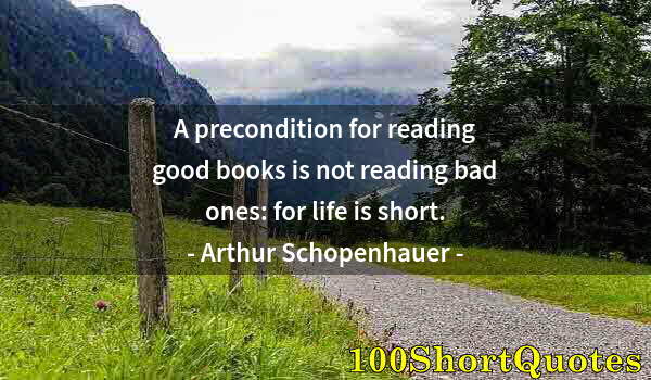 Quote by Albert Einstein: A precondition for reading good books is not reading bad ones: for life is short.