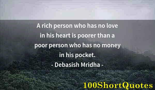 Quote by Albert Einstein: A rich person who has no love in his heart is poorer than a poor person who has no money in his pock...