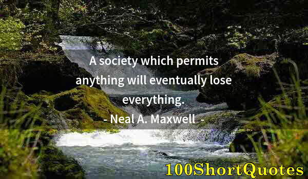 Quote by Albert Einstein: A society which permits anything will eventually lose everything.