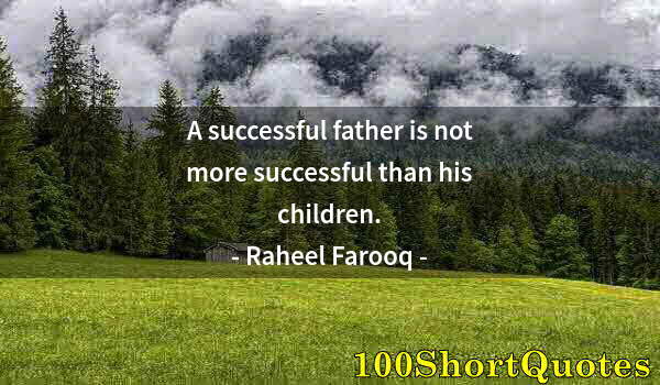 Quote by Albert Einstein: A successful father is not more successful than his children.