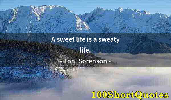 Quote by Albert Einstein: A sweet life is a sweaty life.