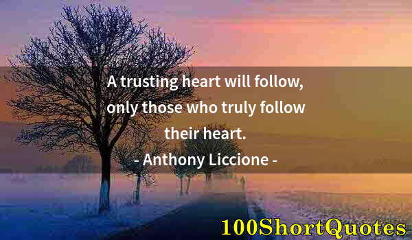 Quote by Albert Einstein: A trusting heart will follow, only those who truly follow their heart.