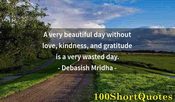 Quote by Albert Einstein: A very beautiful day without love, kindness, and gratitude is a very wasted day.