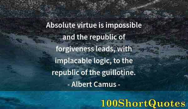 Quote by Albert Einstein: Absolute virtue is impossible and the republic of forgiveness leads, with implacable logic, to the r...