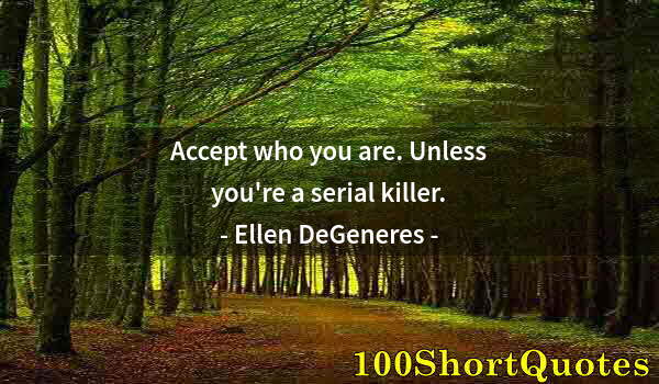 Quote by Albert Einstein: Accept who you are. Unless you're a serial killer.