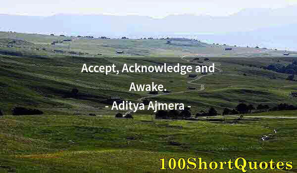 Quote by Albert Einstein: Accept, Acknowledge and Awake.