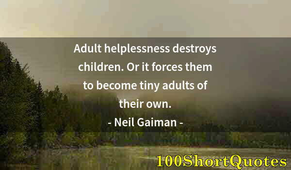 Quote by Albert Einstein: Adult helplessness destroys children. Or it forces them to become tiny adults of their own.