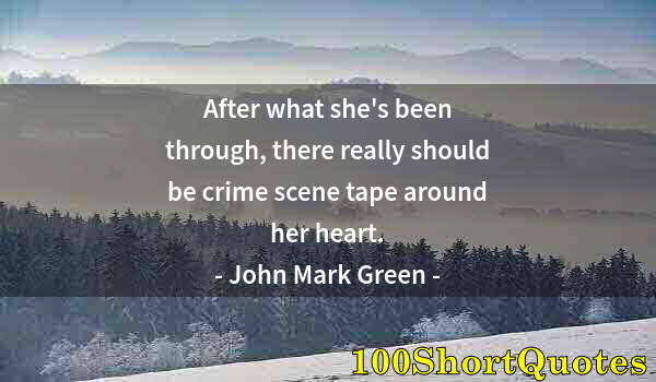 Quote by Albert Einstein: After what she's been through, there really should be crime scene tape around her heart.