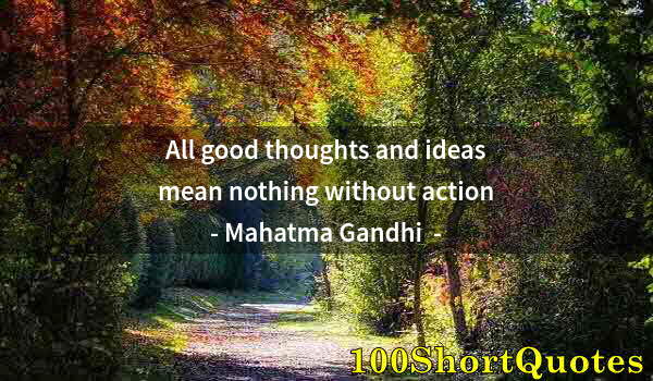 Quote by Albert Einstein: All good thoughts and ideas mean nothing without action