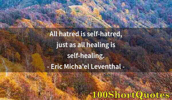 Quote by Albert Einstein: All hatred is self-hatred, just as all healing is self-healing.