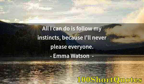 Quote by Albert Einstein: All I can do is follow my instincts, because I'll never please everyone.