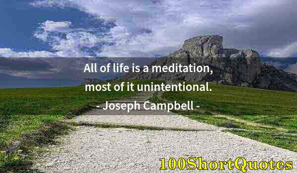 Quote by Albert Einstein: All of life is a meditation, most of it unintentional.