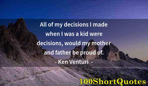 Quote by Albert Einstein: All of my decisions I made when I was a kid were decisions, would my mother and father be proud of.