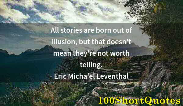 Quote by Albert Einstein: All stories are born out of illusion, but that doesn't mean they're not worth telling.