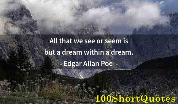 Quote by Albert Einstein: All that we see or seem is but a dream within a dream.