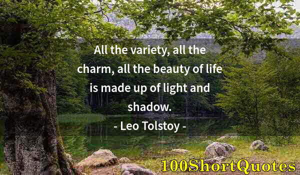 Quote by Albert Einstein: All the variety, all the charm, all the beauty of life is made up of light and shadow.