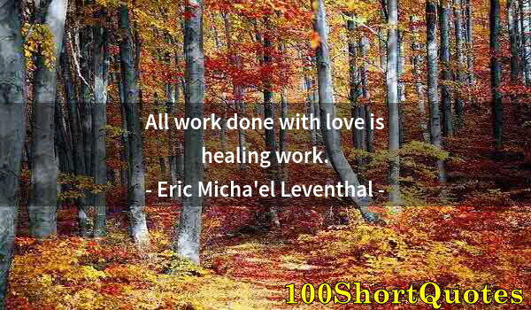 Quote by Albert Einstein: All work done with love is healing work.