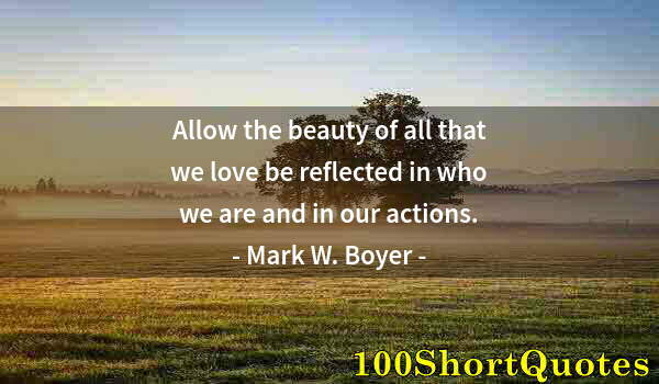 Quote by Albert Einstein: Allow the beauty of all that we love be reflected in who we are and in our actions.