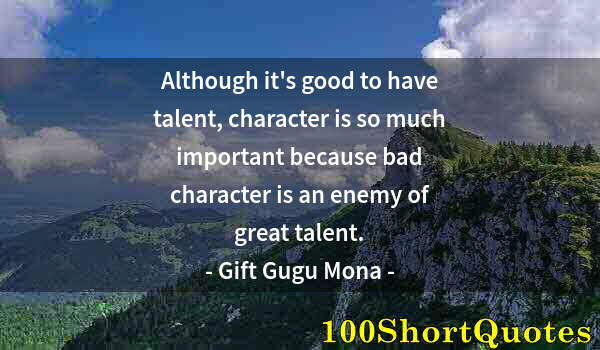 Quote by Albert Einstein: Although it's good to have talent, character is so much important because bad character is an enemy ...