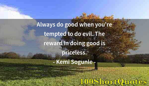 Quote by Albert Einstein: Always do good when you're tempted to do evil. The reward in doing good is priceless.