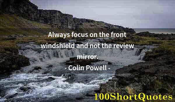 Quote by Albert Einstein: Always focus on the front windshield and not the review mirror.