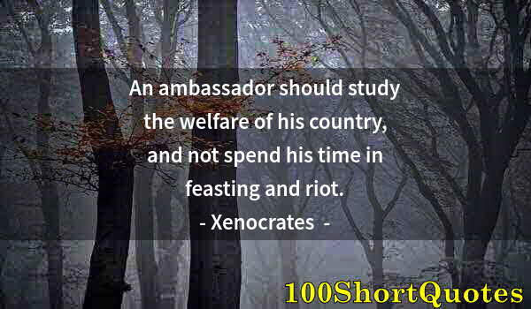 Quote by Albert Einstein: An ambassador should study the welfare of his country, and not spend his time in feasting and riot.