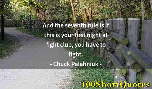 Quote by Albert Einstein: And the seventh rule is if this is your first night at fight club, you have to fight.