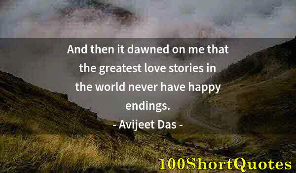 Quote by Albert Einstein: And then it dawned on me that the greatest love stories in the world never have happy endings.