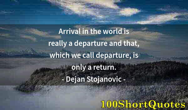 Quote by Albert Einstein: Arrival in the world is really a departure and that, which we call departure, is only a return.