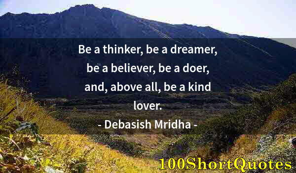 Quote by Albert Einstein: Be a thinker, be a dreamer, be a believer, be a doer, and, above all, be a kind lover.