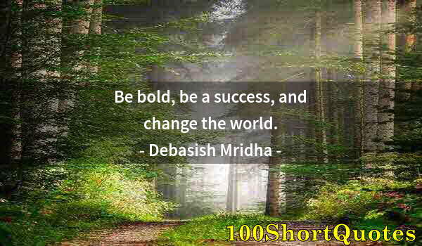 Quote by Albert Einstein: Be bold, be a success, and change the world.