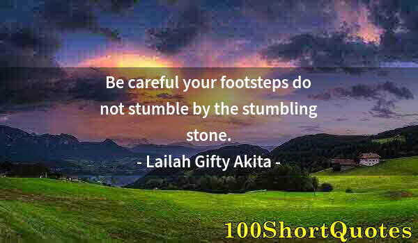 Quote by Albert Einstein: Be careful your footsteps do not stumble by the stumbling stone.