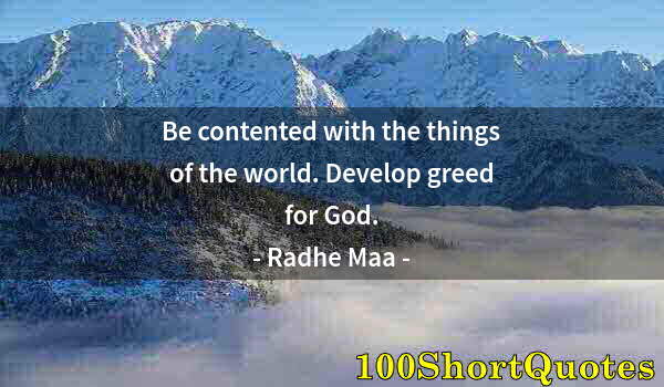 Quote by Albert Einstein: Be contented with the things of the world. Develop greed for God.