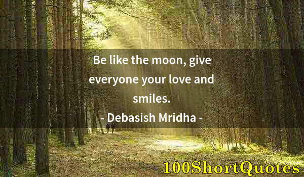 Quote by Albert Einstein: Be like the moon, give everyone your love and smiles.