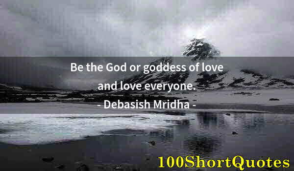 Quote by Albert Einstein: Be the God or goddess of love and love everyone.